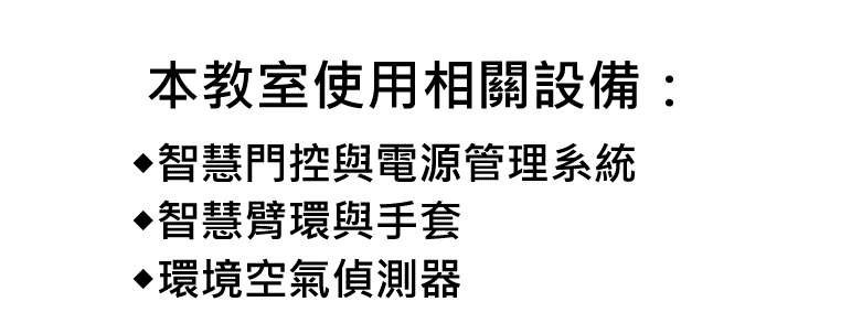 本教室設有◆智慧門控與電源管理系統◆智慧臂環與手套◆環境空氣偵測器等設備